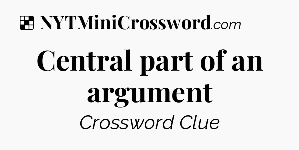 Solution: Central part of an argument - NYT Crossword