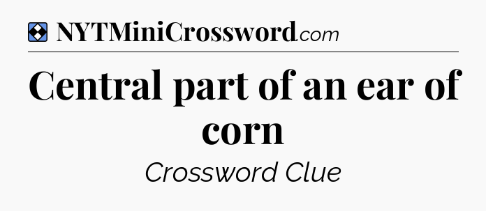 Solution: Central part of an ear of corn - NYT Mini Crossword