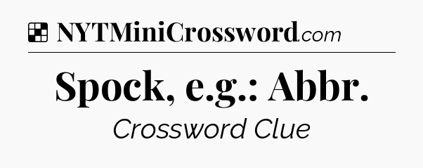 Solution: Spock, e.g.: Abbr - NYT Crossword