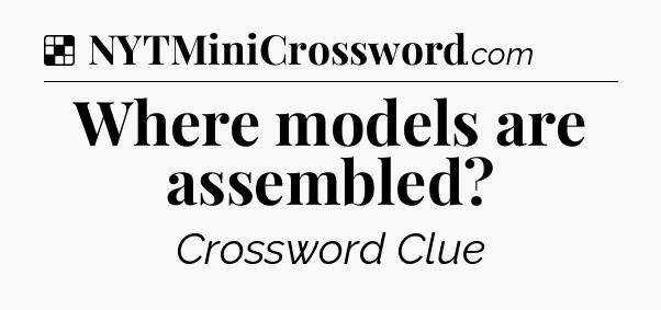 Solution: Where models are assembled - NYT Crossword