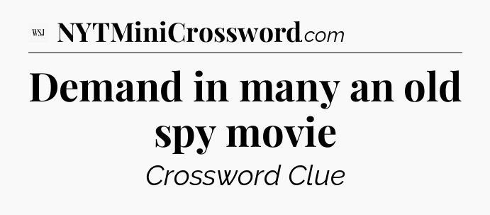 Demand in many an old spy movie - WSJ Crossword