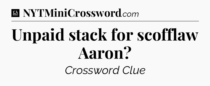 Unpaid stack for scofflaw Aaron - LA Times Crossword