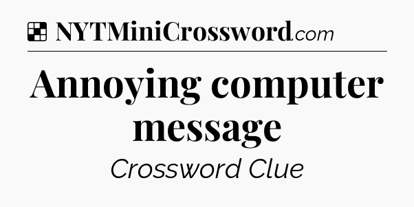 Solution: Annoying computer message - NYT Crossword