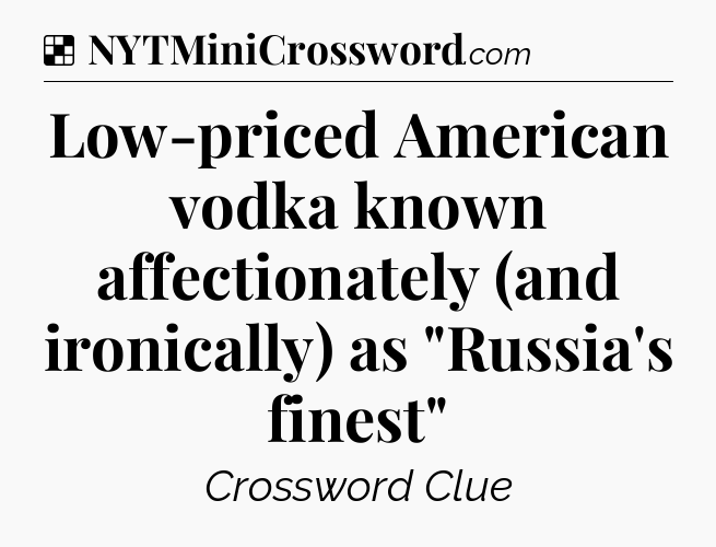 Solution: Low-priced American vodka known affectionately (and ironically) as 