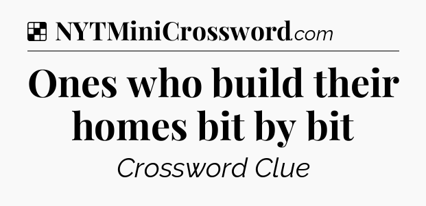 Solution: Ones who build their homes bit by bit - NYT Crossword