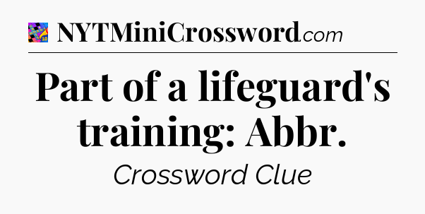 Part of a lifeguard's training: Abbr Crossword Clue