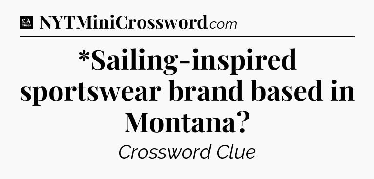 *Sailing-inspired sportswear brand based in Montana - LA Times Crossword