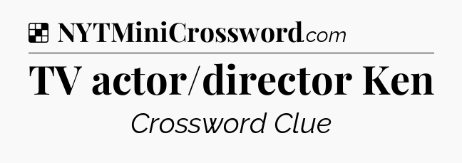 Solution: TV actor/director Ken - NYT Crossword