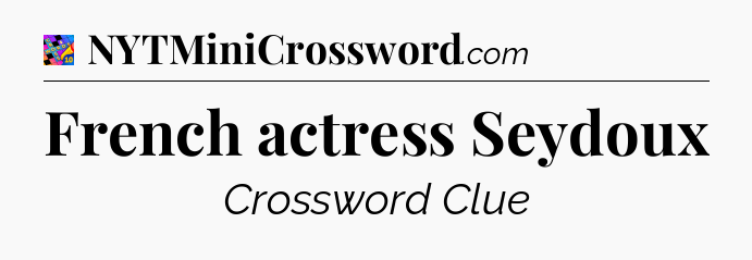 French actress Seydoux Crossword Clue