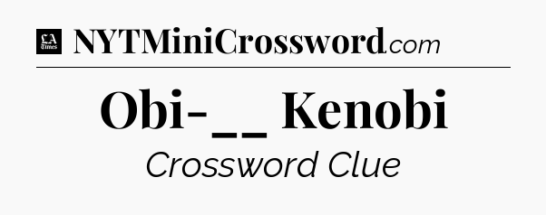 Obi-__ Kenobi - LA Times Crossword