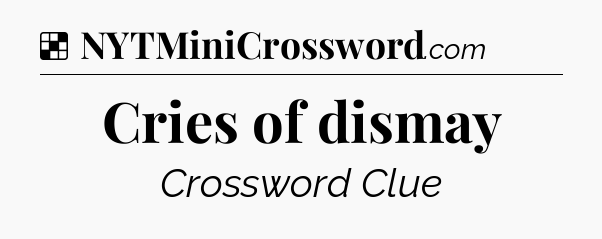 Solution: Cries of dismay - NYT Crossword