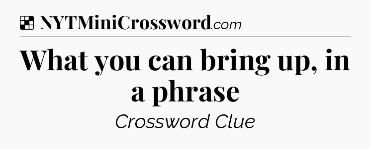 Solution: What you can bring up, in a phrase - NYT Crossword