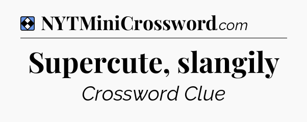 Solution: Supercute, slangily - NYT Mini Crossword