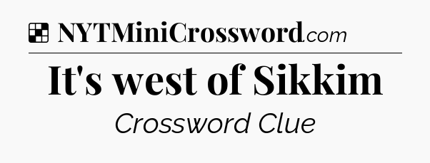 Solution: It's west of Sikkim - NYT Crossword