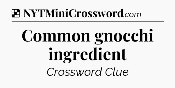 Solution: Common gnocchi ingredient - NYT Crossword