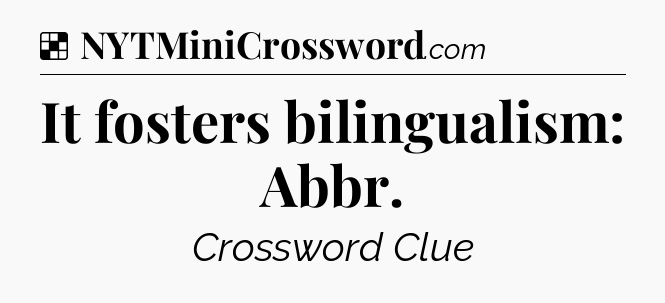 Solution: It fosters bilingualism: Abbr - NYT Crossword