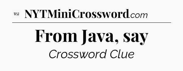 From Java, say - WSJ Crossword