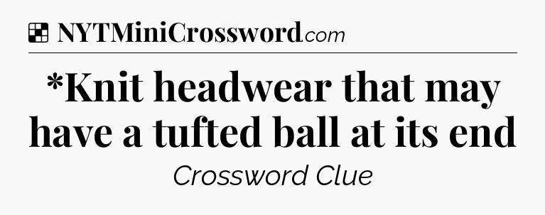Solution: *Knit headwear that may have a tufted ball at its end - NYT Crossword