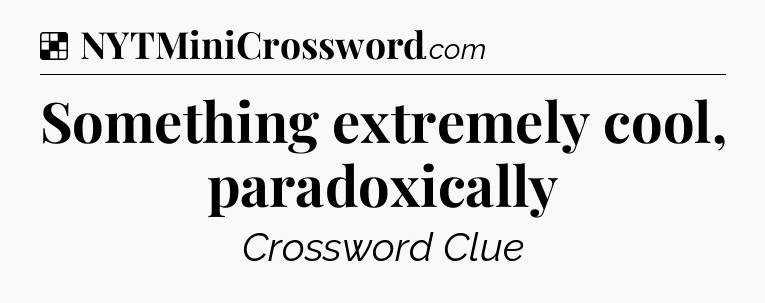 Solution: Something extremely cool, paradoxically - NYT Crossword