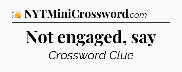 Not engaged, say - 7 Little Words