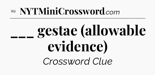 ___ gestae (allowable evidence) - WSJ Crossword