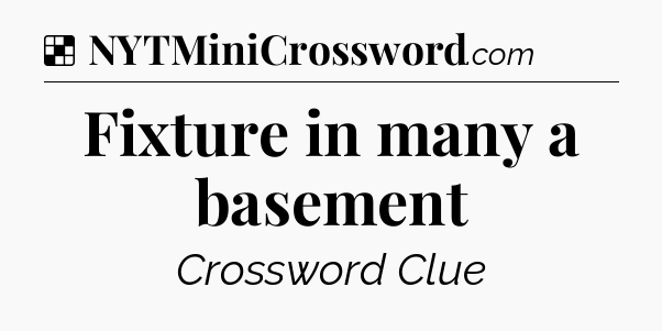 Solution: Fixture in many a basement - NYT Crossword