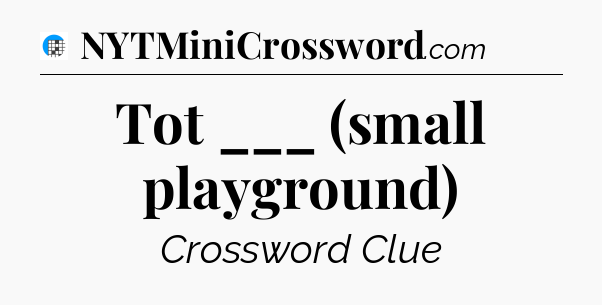 Tot ___ (small playground) Crossword Clue