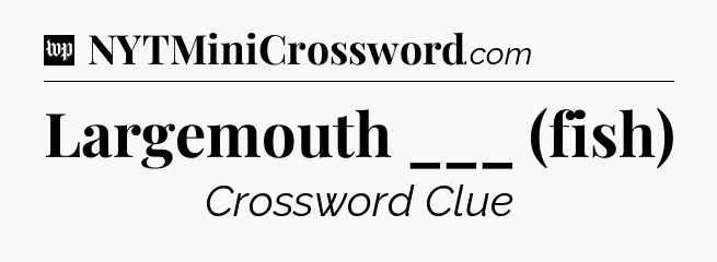 Largemouth ___ (fish) Crossword Clue