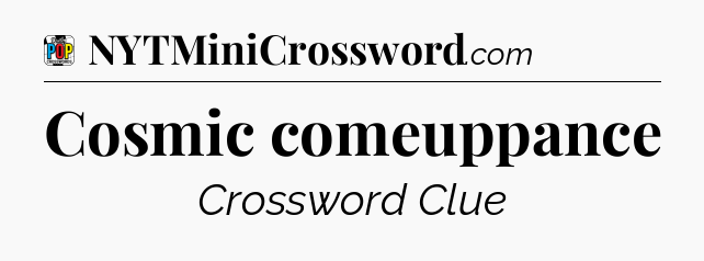 Cosmic comeuppance Crossword Clue