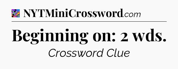 Beginning on: 2 wds Crossword Clue