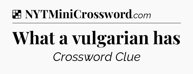 Solution: What a vulgarian has - NYT Crossword