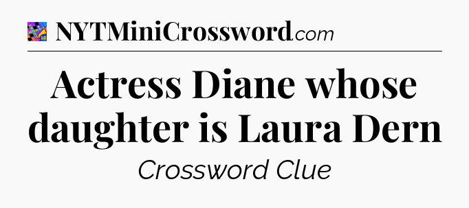 Actress Diane whose daughter is Laura Dern Crossword Clue
