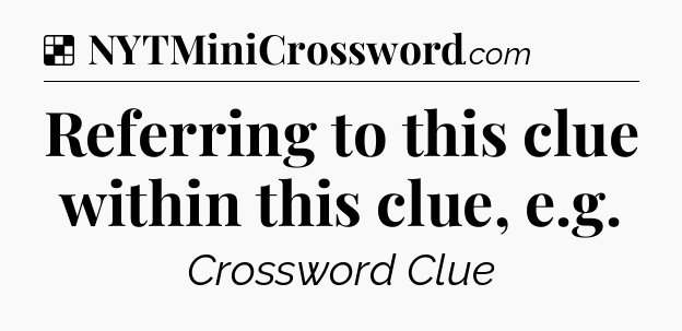 Solution: Referring to this clue within this clue, e.g - NYT Crossword