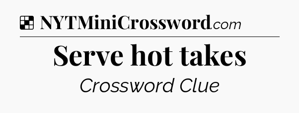 Solution: Serve hot takes - NYT Crossword