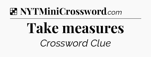 Solution: Take measures - NYT Crossword