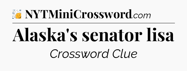 Alaska's senator lisa - 7 Little Words