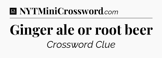Ginger ale or root beer - LA Times Crossword
