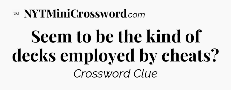 Seem to be the kind of decks employed by cheats - WSJ Crossword