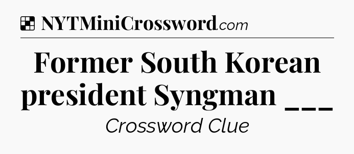 Solution: Former South Korean president Syngman ___ - NYT Crossword