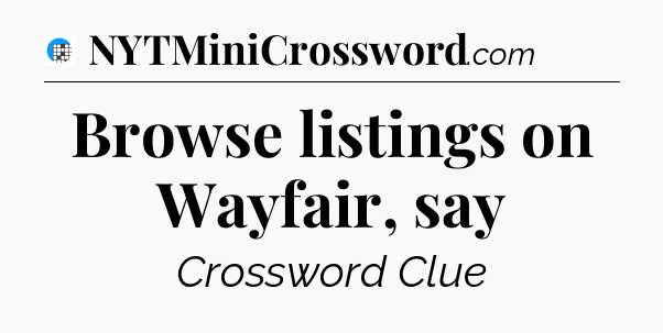 Browse listings on Wayfair, say Crossword Clue