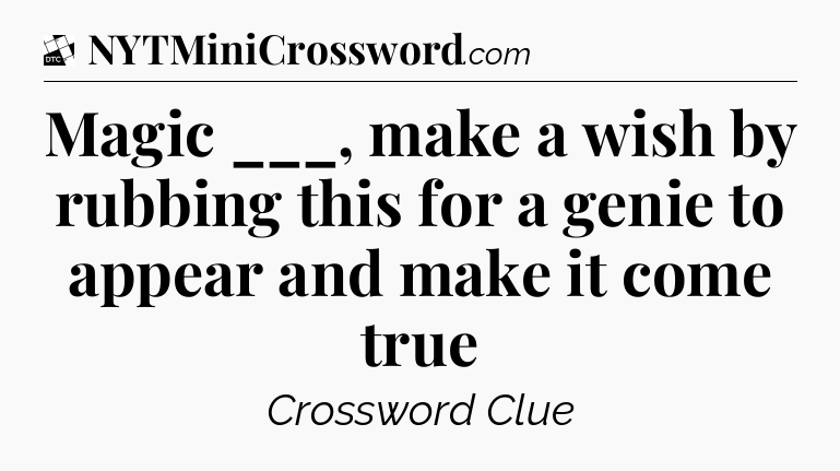 Magic ___, make a wish by rubbing this for a genie to appear and make it come true - Daily Themed Classic Crossword
