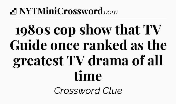 Solution: 1980s cop show that TV Guide once ranked as the greatest TV drama of all time - NYT Crossword