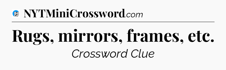 Rugs, mirrors, frames, etc Crossword Clue
