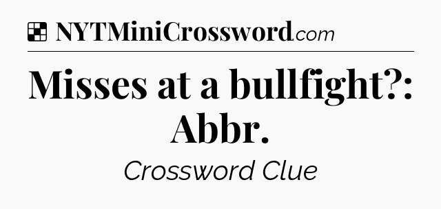 Solution: Misses at a bullfight?: Abbr - NYT Crossword