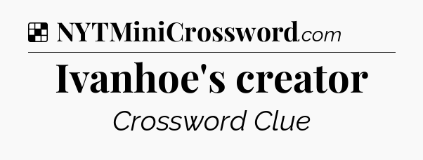 Solution: Ivanhoe's creator - NYT Crossword