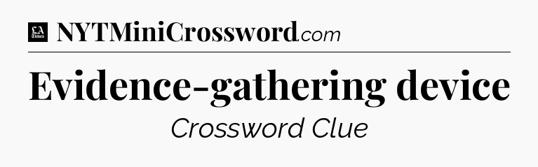 Evidence-gathering device - LA Times Crossword