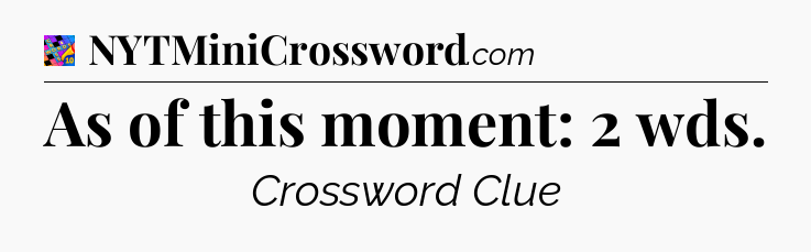 As of this moment: 2 wds Crossword Clue