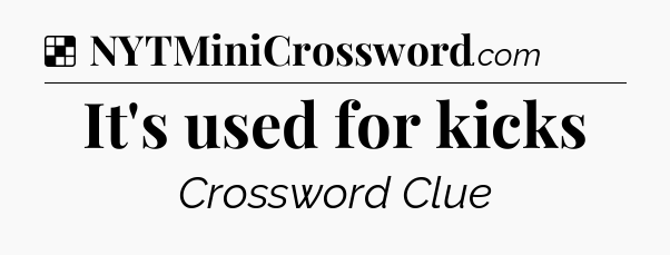 Solution: It's used for kicks - NYT Crossword