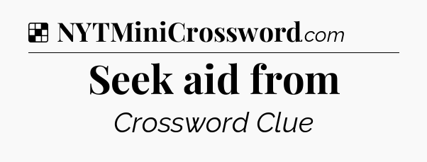 Solution: Seek aid from - NYT Crossword