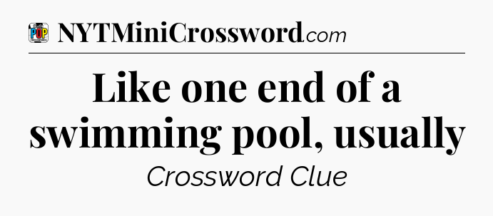 Like one end of a swimming pool, usually Crossword Clue